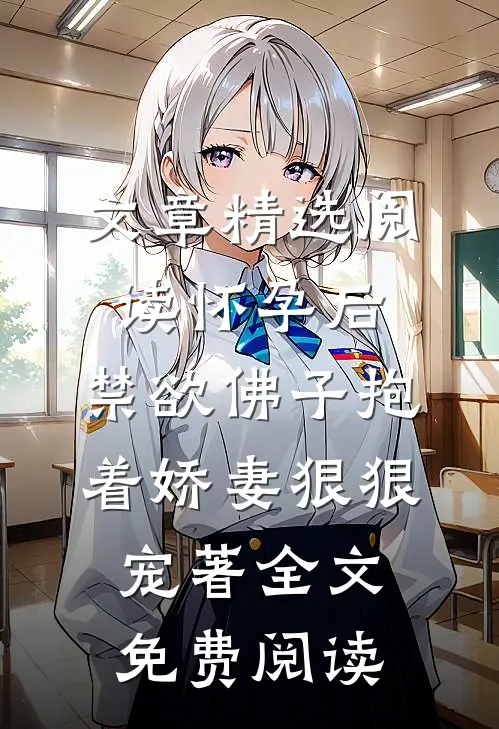 文章精选阅读怀孕后,禁欲佛子抱着娇妻狠狠宠著 全文免费阅读