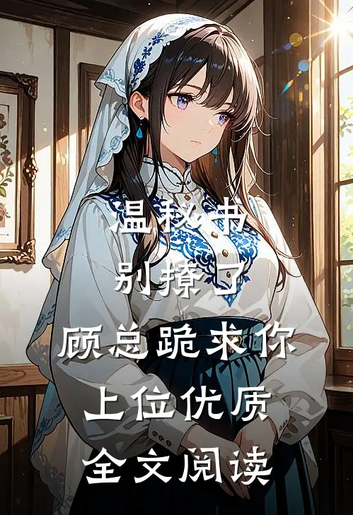 温秘书别撩了，顾总跪求你上位优质全文阅读