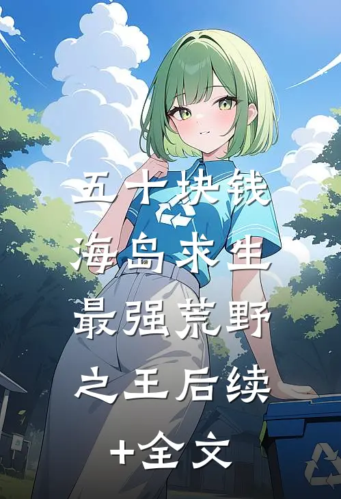 五十块钱海岛求生，最强荒野之王后续+全文