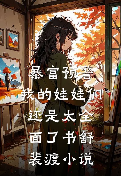 暴富预警，我的娃娃们还是太全面了书舒裴渡小说