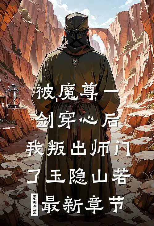 被魔尊一剑穿心后，我叛出师门了玉隐山若婳最新章节