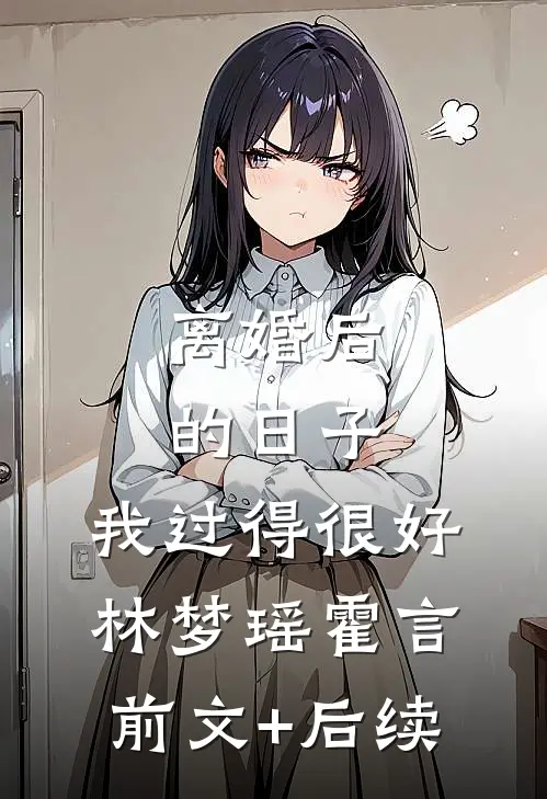 离婚后的日子，我过得很好林梦瑶霍言前文+后续