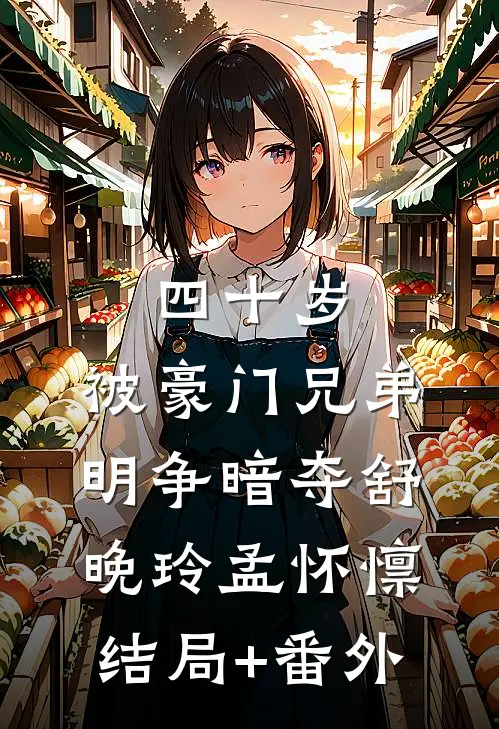 四十岁，被豪门兄弟明争暗夺舒晚玲孟怀懔结局+番外
