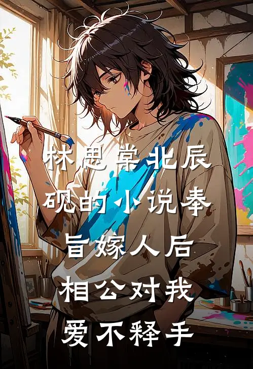 林思棠北辰砚的小说奉旨嫁人后，相公对我爱不释手