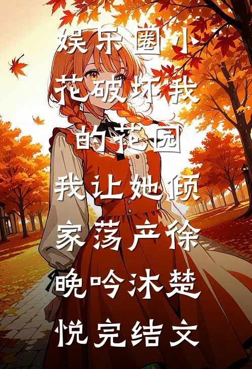 娱乐圈小花破坏我的花园，我让她倾家荡产徐晚吟沐楚悦完结文