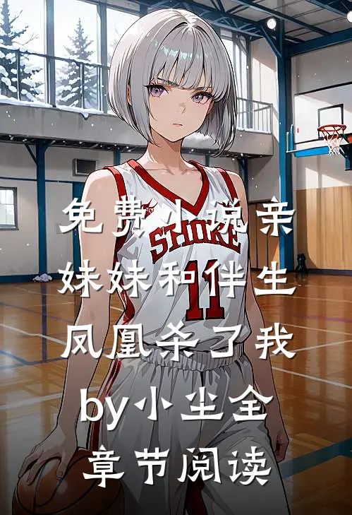 免费小说亲妹妹和伴生凤凰杀了我by小尘全章节阅读