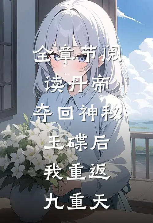 全章节阅读丹帝：夺回神秘玉碟后，我重返九重天