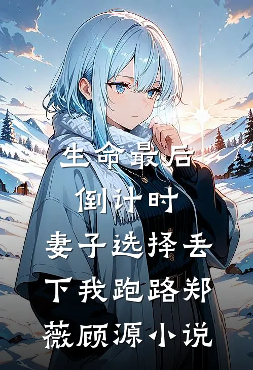 生命最后倒计时，妻子选择丢下我跑路郑薇顾源小说