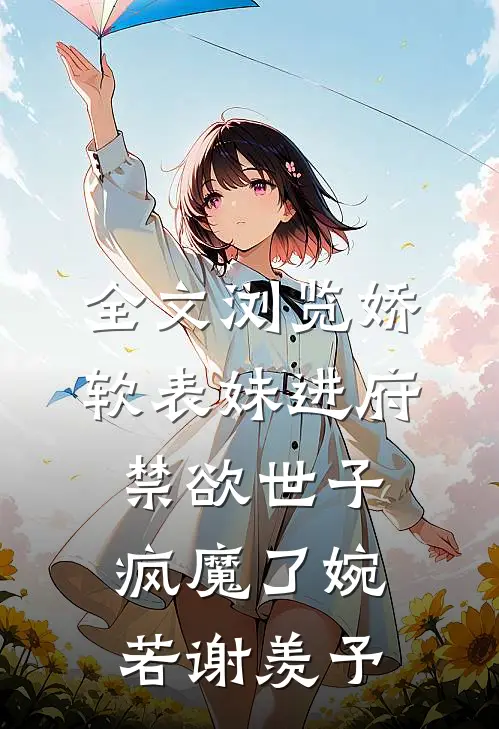 全文浏览娇软表妹进府:禁欲世子疯魔了(婉若谢羡予)