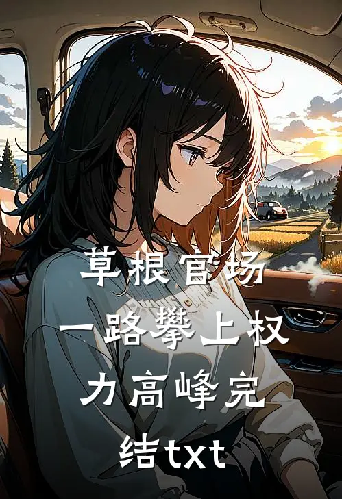 草根官场：一路攀上权力高峰完结txt