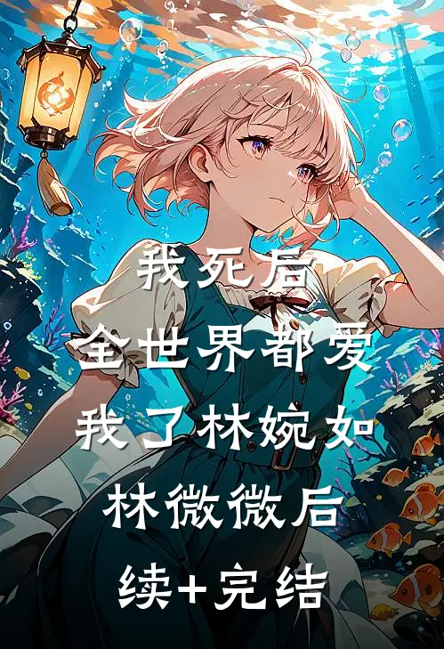 我死后，全世界都爱我了林婉如林微微后续+完结