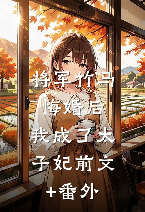 将军竹马悔婚后，我成了太子妃前文+番外