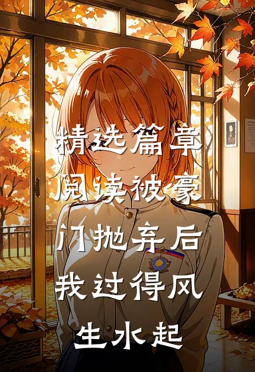 精选篇章阅读被豪门抛弃后，我过得风生水起