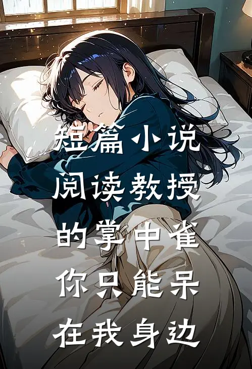 短篇小说阅读教授的掌中雀：你只能呆在我身边