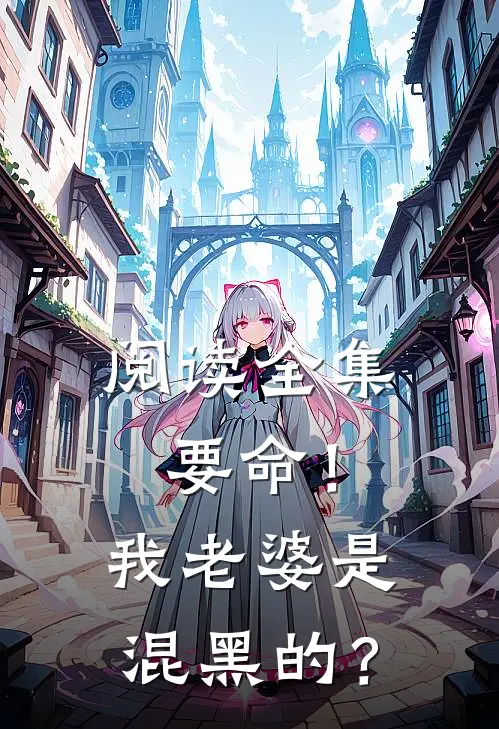阅读全集要命！我老婆是混黑的？