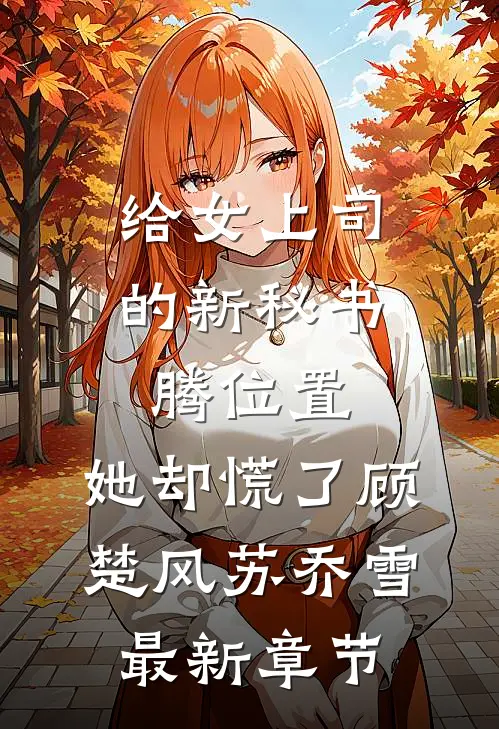给女上司的新秘书腾位置，她却慌了顾楚风苏乔雪最新章节