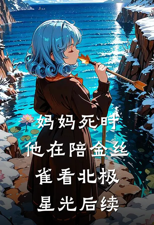 妈妈死时，他在陪金丝雀看北极星光后续