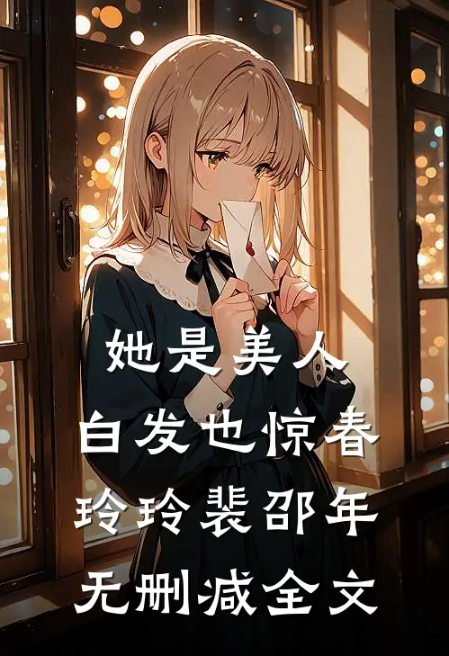 她是美人，白发也惊春玲玲裴邵年无删减全文