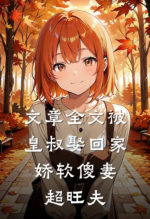 文章全文被皇叔娶回家，娇软傻妻超旺夫