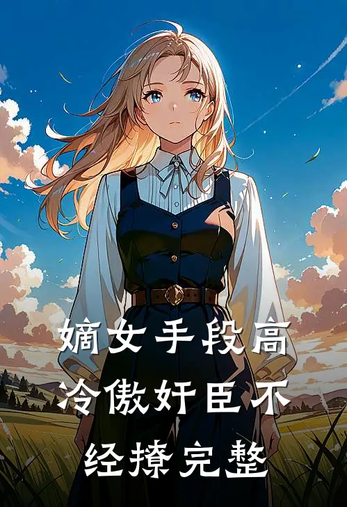嫡女手段高，冷傲奸臣不经撩完整