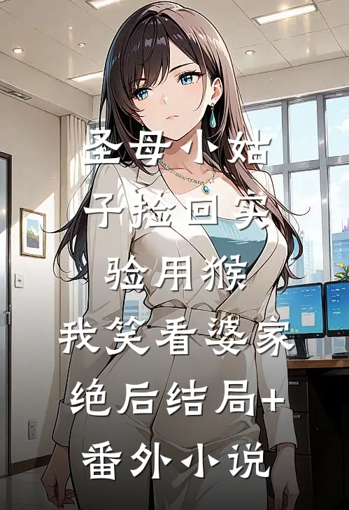 圣母小姑子捡回实验用猴，我笑看婆家绝后结局+番外小说