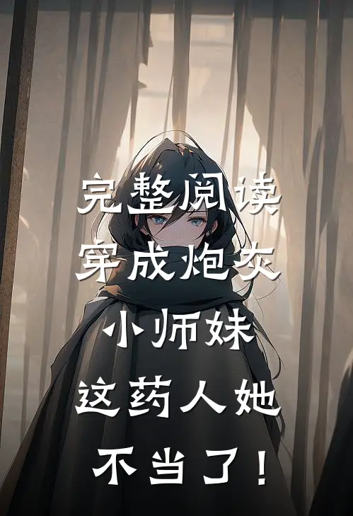 完整阅读穿成炮灰小师妹，这药人她不当了！