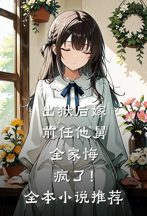 出狱后嫁前任他舅，全家悔疯了！全本小说推荐