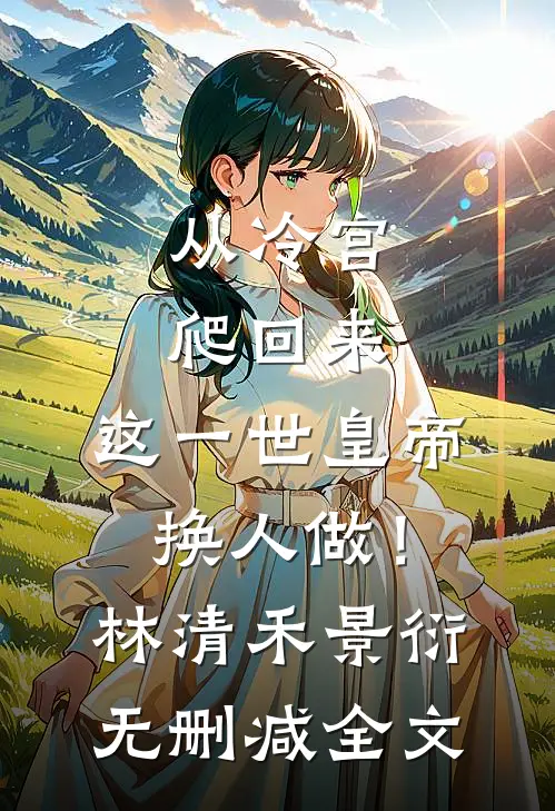 从冷宫爬回来，这一世皇帝换人做！林清禾景衍无删减全文