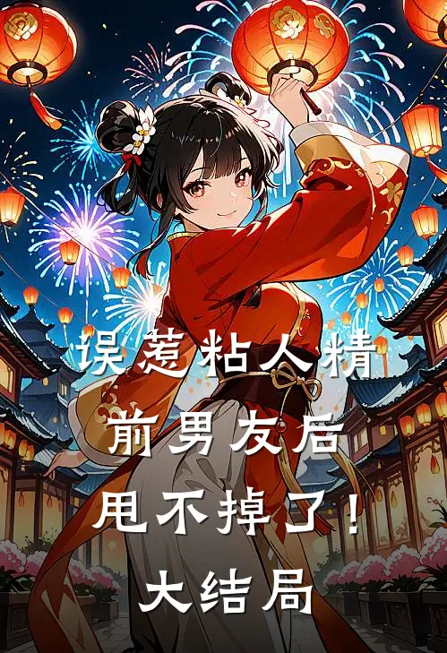 误惹粘人精前男友后，甩不掉了！大结局