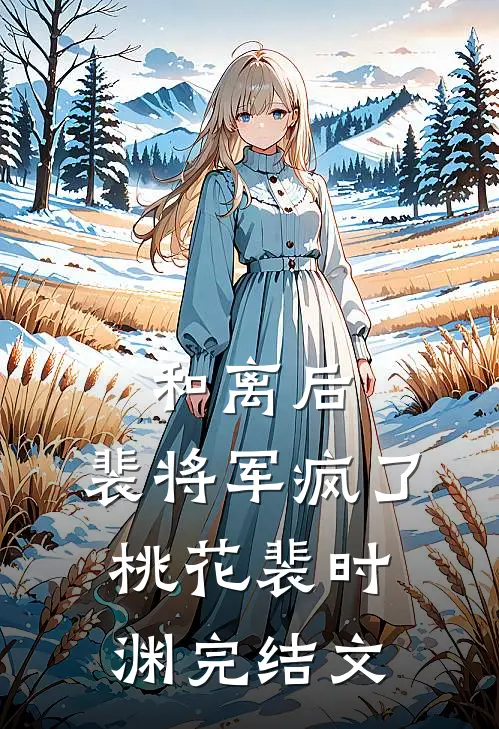 和离后，裴将军疯了桃花裴时渊完结文