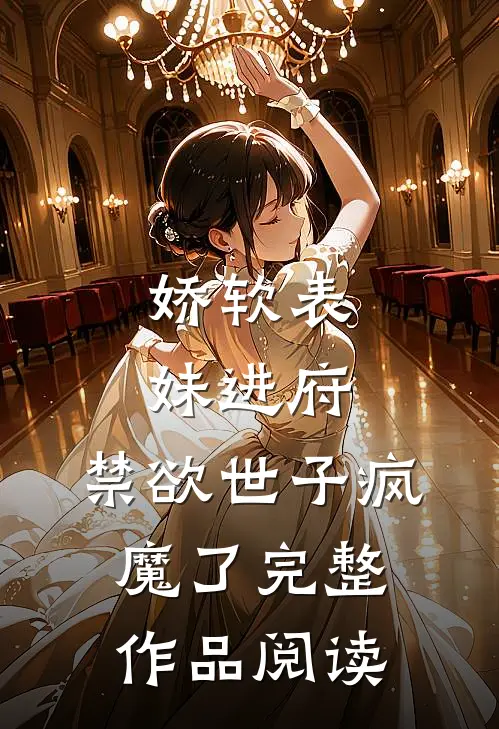 娇软表妹进府：禁欲世子疯魔了完整作品阅读