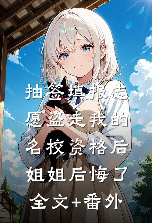 抽签填报志愿盗走我的名校资格后，姐姐后悔了全文+番外