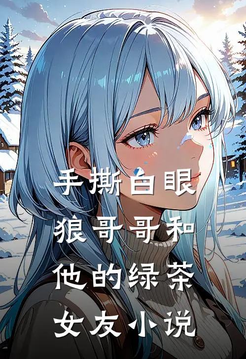 手撕白眼狼哥哥和他的绿茶女友小说