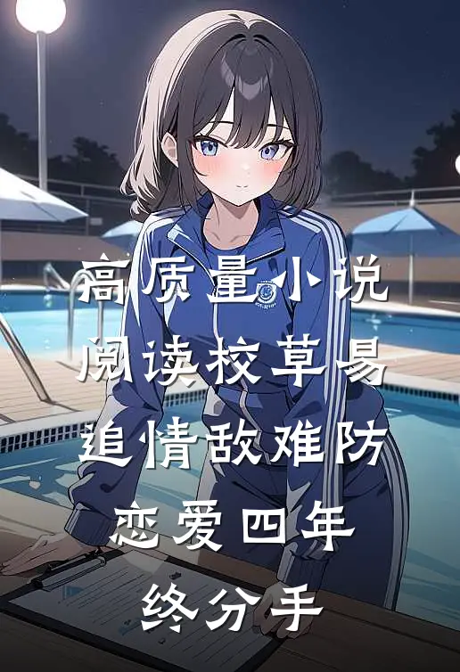 高质量小说阅读校草易追情敌难防，恋爱四年终分手