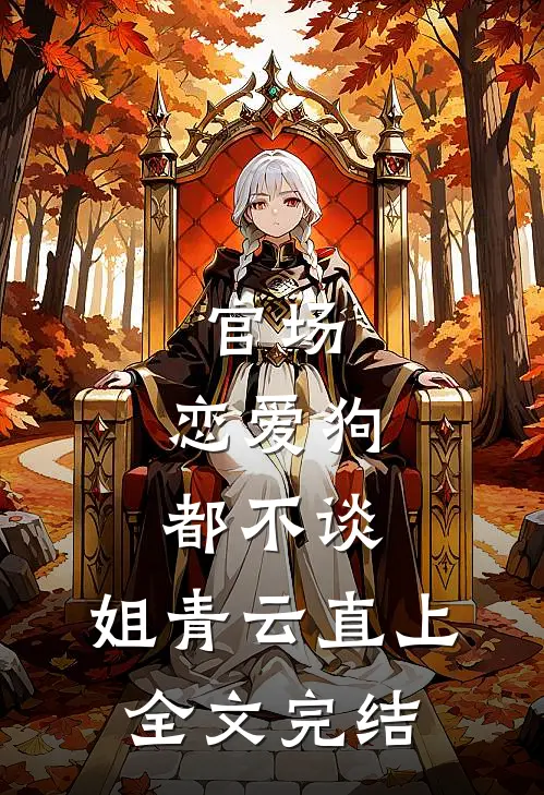官场：恋爱狗都不谈，姐青云直上全文完结