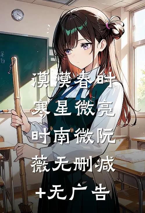 漠漠春时，寒星微亮时南微阮薇无删减+无广告