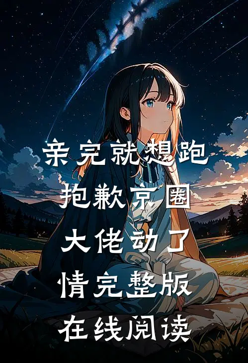 亲完就想跑抱歉京圈大佬动了情完整版在线阅读