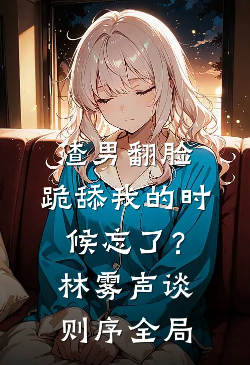 渣男翻脸，跪舔我的时候忘了？林雾声谈则序全局