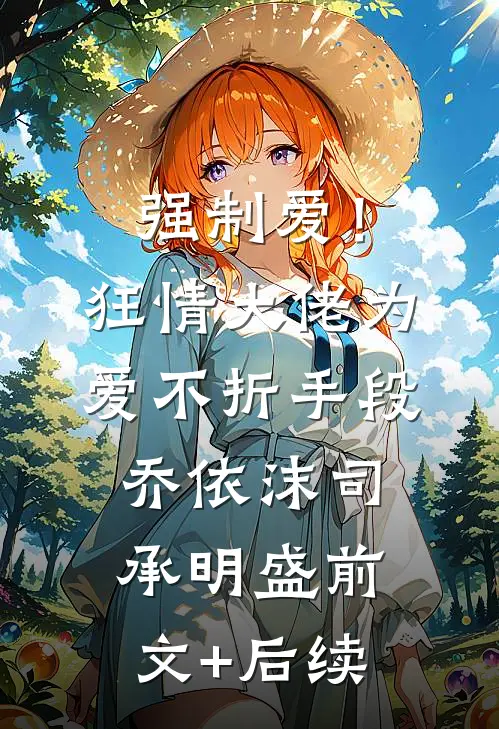 强制爱！狂情大佬为爱不折手段乔依沫司承明盛前文+后续