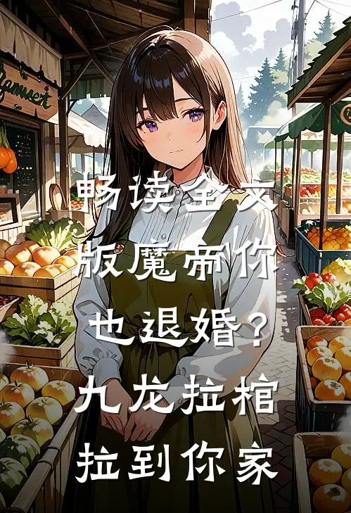畅读全文版魔帝你也退婚？九龙拉棺拉到你家