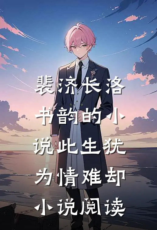 裴济长洛书韵的小说此生犹为情难却小说阅读