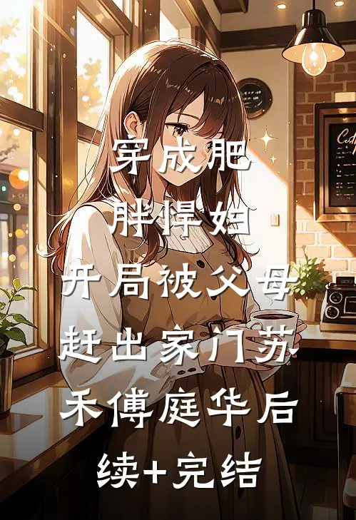 穿成肥胖悍妇，开局被父母赶出家门苏禾傅庭华后续+完结