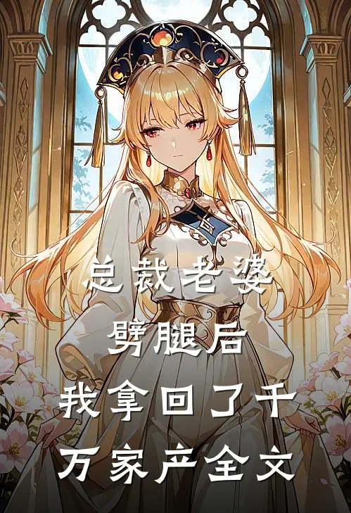 总裁老婆劈腿后，我拿回了千万家产全文