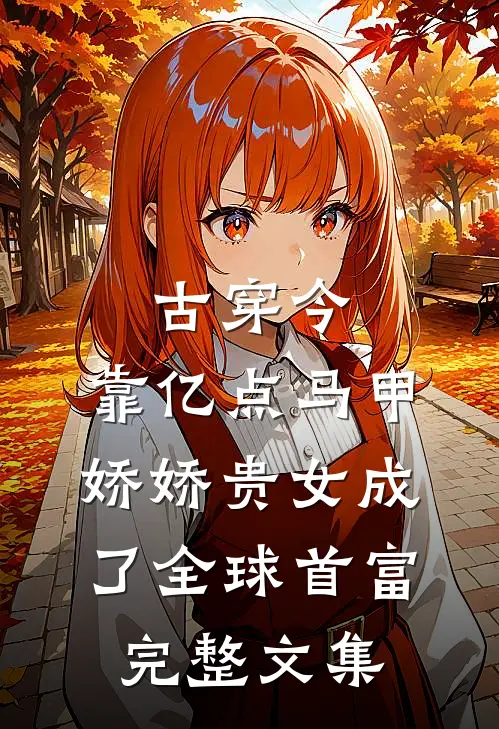 古穿今：靠亿点马甲，娇娇贵女成了全球首富完整文集