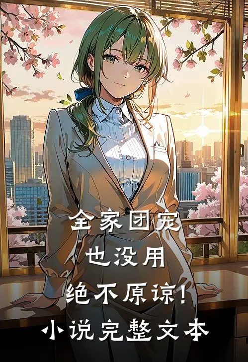 全家团宠也没用,绝不原谅! 小说完整文本