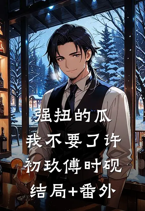 强扭的瓜，我不要了许初玖傅时砚结局+番外