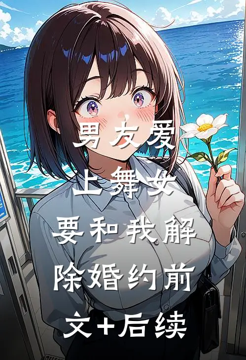 男友爱上舞女，要和我解除婚约前文+后续