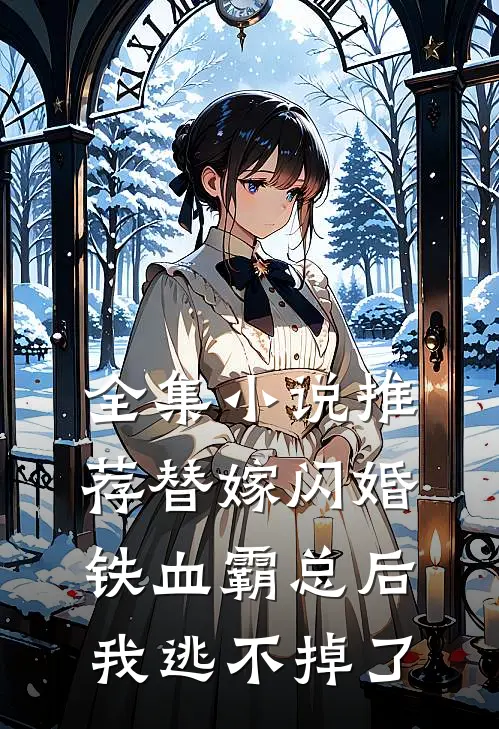 全集小说推荐替嫁闪婚铁血霸总后，我逃不掉了