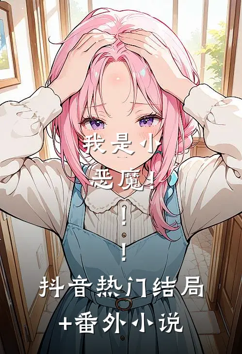 我是小恶魔！！！抖音热门结局+番外小说