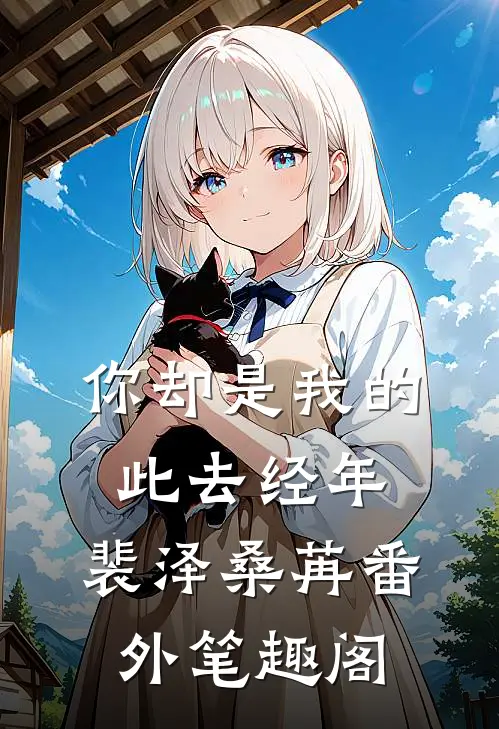 你却是我的此去经年：裴泽桑苒番外笔趣阁